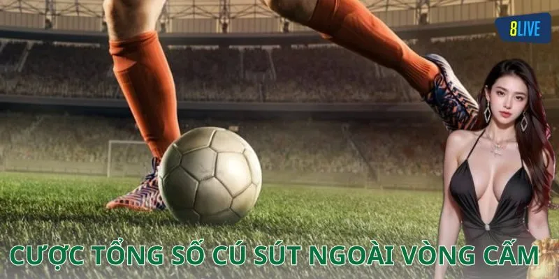 Cược tổng số cú sút ngoài vòng cấm là gì?